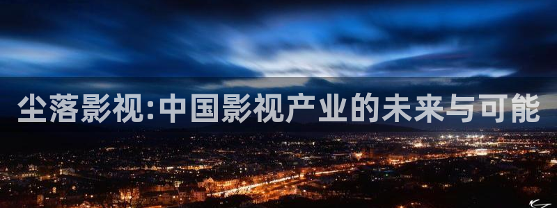 極速影院免費高清電影在線觀看：塵落影視:中國影視產(chǎn)業(yè)的未來與可能